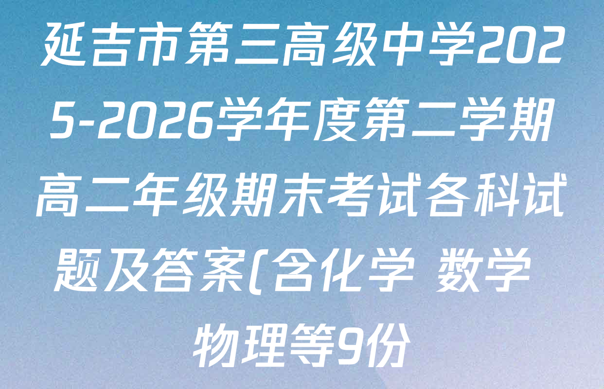 延吉市第三高级中学2025-2026学年度第二学期高二年级期末考试各科试题及答案(含化学 数学 物理等9份) 延吉市第三高级中学2025-2026学年度第二学期高二年级期末考试各科试题及答案(含化学 数学 物理等9份)
